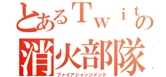 とあるＴｗｉｔｔｅｒ の消火部隊（ファイアジャッジメント）