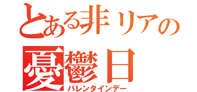 とある非リアの憂鬱日（バレンタインデー）