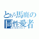 とある馬鹿の同性愛者（ツホモトカイト）