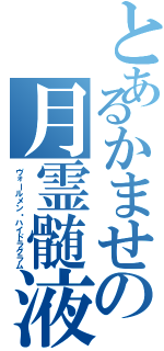 とあるかませの月霊髄液（ヴォールメン・ハイドラグラム）