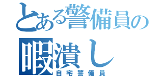 とある警備員の暇潰し（自宅警備員）