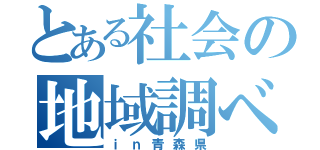 とある社会の地域調べ（ｉｎ青森県）