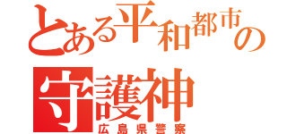 とある平和都市の守護神（広島県警察）