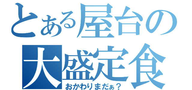 とある屋台の大盛定食（おかわりまだぁ？）