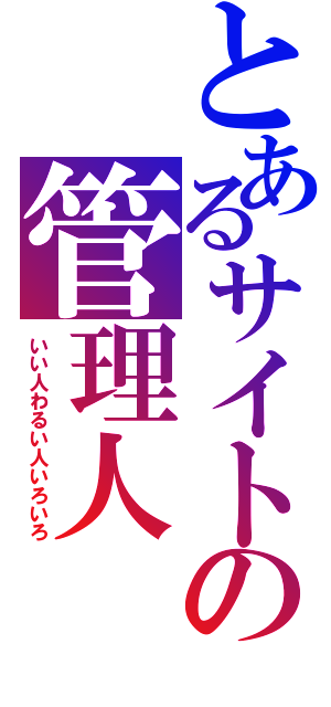 とあるサイトの管理人（いい人わるい人いろいろ）