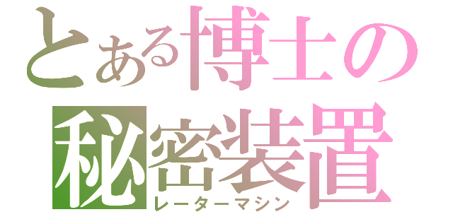 とある博士の秘密装置（レーターマシン）