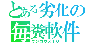 とある劣化の毎糞軟件（ウンコウズ１０）