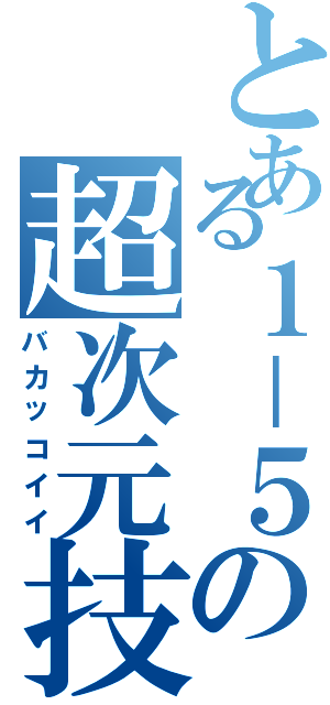 とある１－５の超次元技（バカッコイイ）