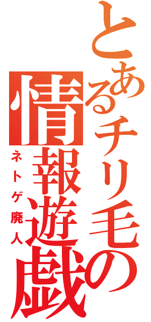 とあるチリ毛の情報遊戯（ネトゲ廃人）