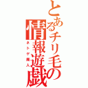 とあるチリ毛の情報遊戯（ネトゲ廃人）