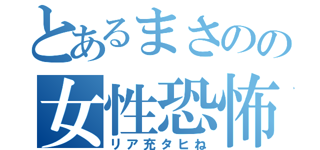 とあるまさのの女性恐怖症（リア充タヒね）