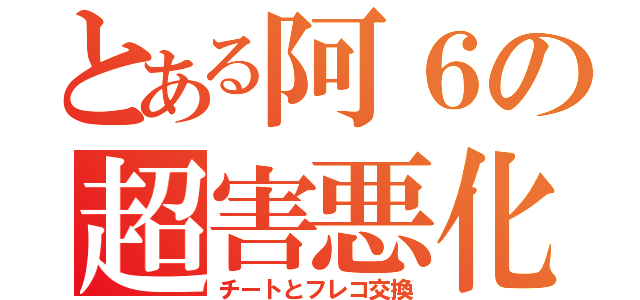 とある阿６の超害悪化（チートとフレコ交換）