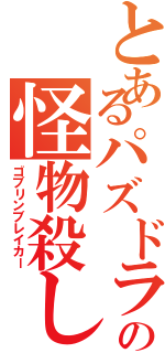 とあるパズドラの怪物殺し（ゴブリンブレイカー）