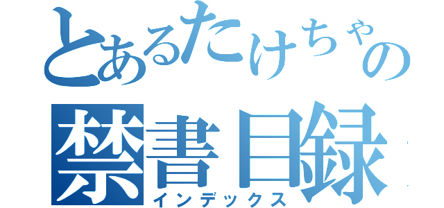 とあるたけちゃんの禁書目録（インデックス）