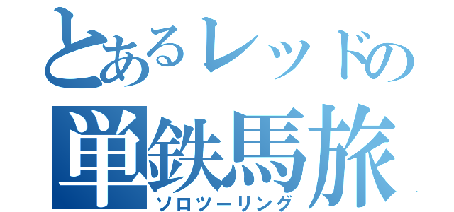 とあるレッドの単鉄馬旅（ソロツーリング）