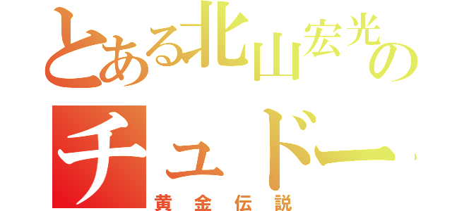 とある北山宏光のチュドーン（黄金伝説）