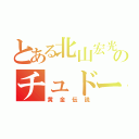 とある北山宏光のチュドーン（黄金伝説）