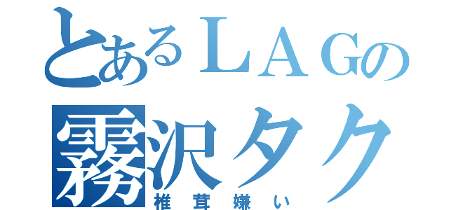 とあるＬＡＧの霧沢タクト（椎茸嫌い）