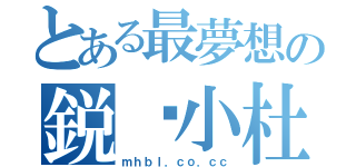 とある最夢想の鋭·小杜（ｍｈｂｌ．ｃｏ．ｃｃ）