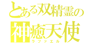 とある双精霊の神癒天使（ラファエル）