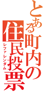 とある町内の住民投票（レファレンダム）