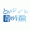 とあるジョジョの奇妙冒険（　　な）