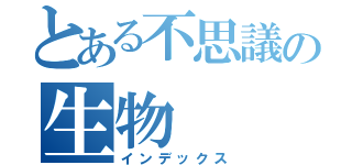 とある不思議の生物（インデックス）