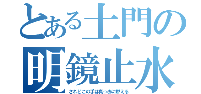 とある土門の明鏡止水（されどこの手は真っ赤に燃える）