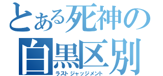 とある死神の白黒区別（ラストジャッジメント）