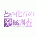 とある化石の発掘調査（エクスカベーション）