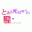 とある死冥幽刃の語彤（インデックス）