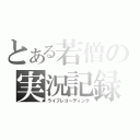 とある若僧の実況記録（ライブレコーディング）