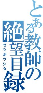 とある教師の絶望目録（ゼツボウシタ）