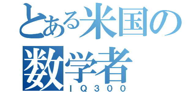 とある米国の数学者（ＩＱ３００）