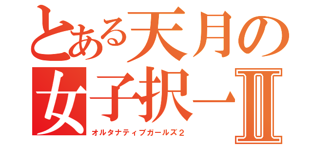 とある天月の女子択一Ⅱ（オルタナティブガールズ２）