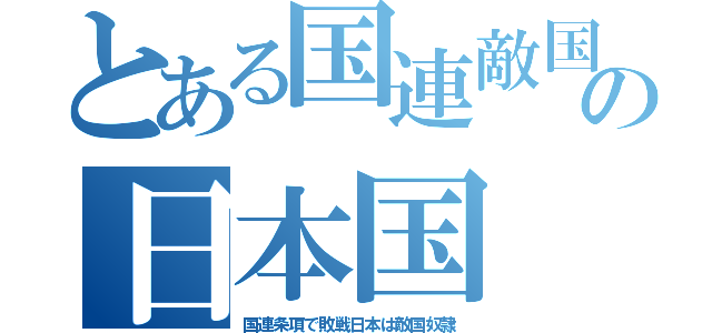 とある国連敵国の日本国（国連条項で敗戦日本は敵国奴隷）