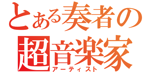 とある奏者の超音楽家（アーティスト）