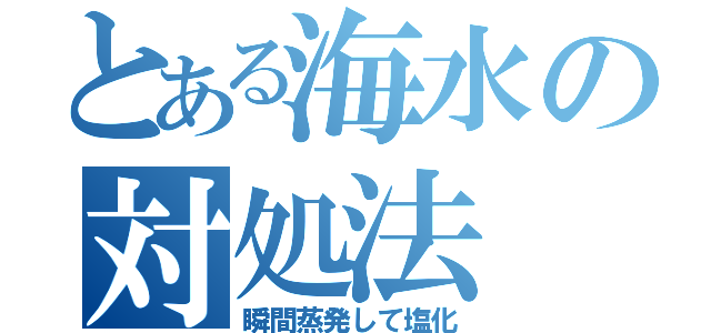 とある海水の対処法（瞬間蒸発して塩化）