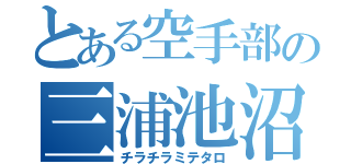 とある空手部の三浦池沼（チラチラミテタロ）