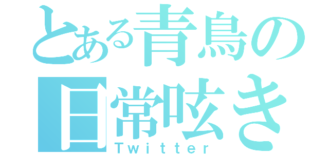 とある青鳥の日常呟き（Ｔｗｉｔｔｅｒ）