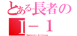 とある長者のⅠ－１（Ｏｎｅｆｏｒａｌｌ，Ａｌｌｆｏｒｏｎｅ．）