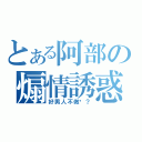 とある阿部の煽情誘惑（好男人不做嗎？）