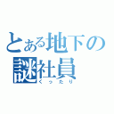 とある地下の謎社員（くったり）