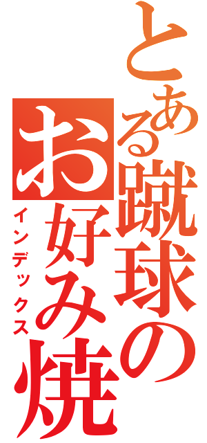 とある蹴球のお好み焼き（インデックス）