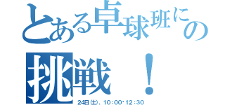 とある卓球班にの挑戦！（２４日（土）、１０：００〜１２：３０）