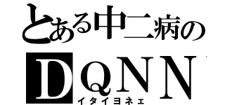 とある中二病のＤＱＮＮＡＭＥ（イタイヨネェ）