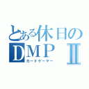 とある休日のＤＭＰⅡ（カードゲーマー）