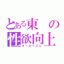 とある東の性欲向上（オーガニズム）