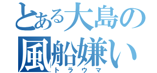 とある大島の風船嫌い（トラウマ）