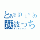 とあるｐｉｖｉｖの萩波っち（インデックス）